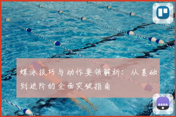 蝶泳技巧与动作要领解析：从基础到进阶的全面突破指南