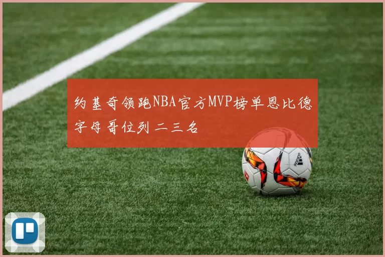 约基奇领跑NBA官方MVP榜单恩比德字母哥位列二三名