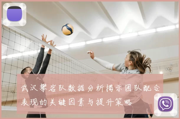 武汉攀岩队数据分析揭示团队配合表现的关键因素与提升策略