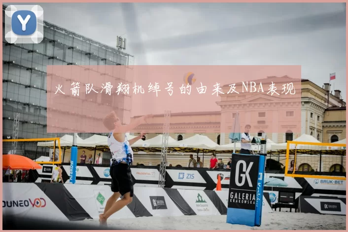 火箭队滑翔机绰号的由来及NBA表现