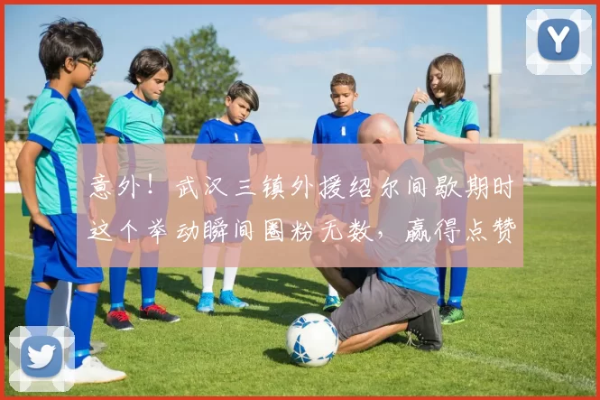 意外！武汉三镇外援绍尔间歇期时这个举动瞬间圈粉无数，赢得点赞_比赛_卡迪斯_球迷
