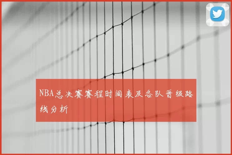 NBA总决赛赛程时间表及各队晋级路线分析
