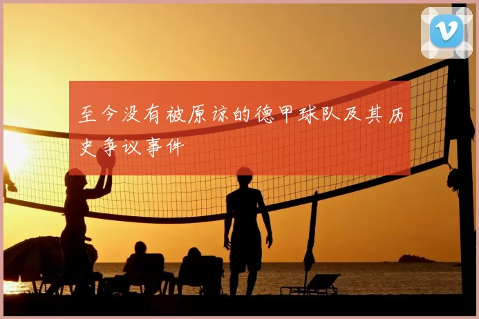 至今没有被原谅的德甲球队及其历史争议事件