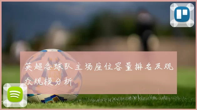 英超各球队主场座位容量排名及观众规模分析