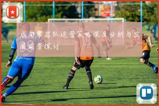 成都攀岩队运营策略深度分析与发展前景探讨