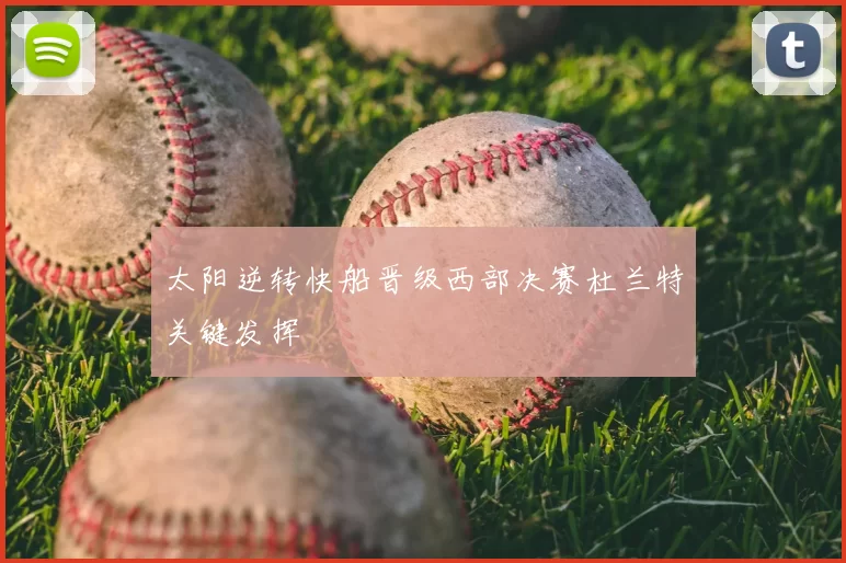 太阳逆转快船晋级西部决赛杜兰特关键发挥