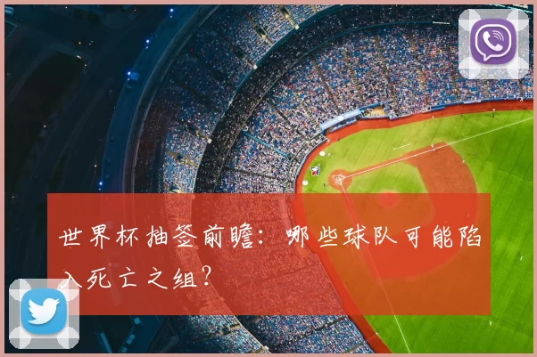 世界杯抽签前瞻：哪些球队可能陷入死亡之组？