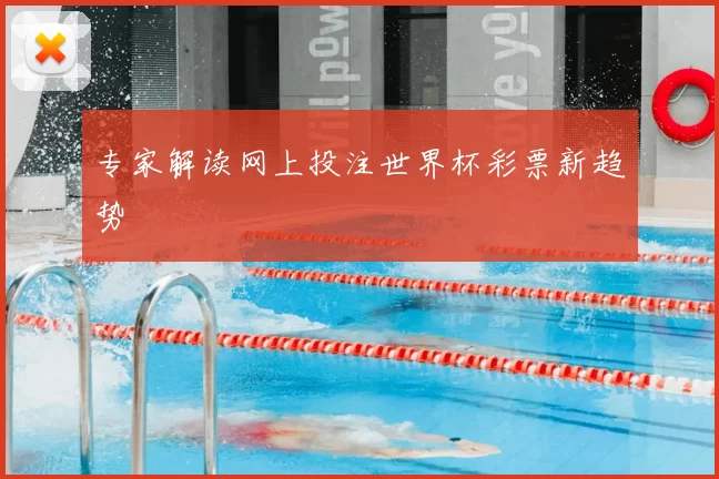 专家解读网上投注世界杯彩票新趋势
