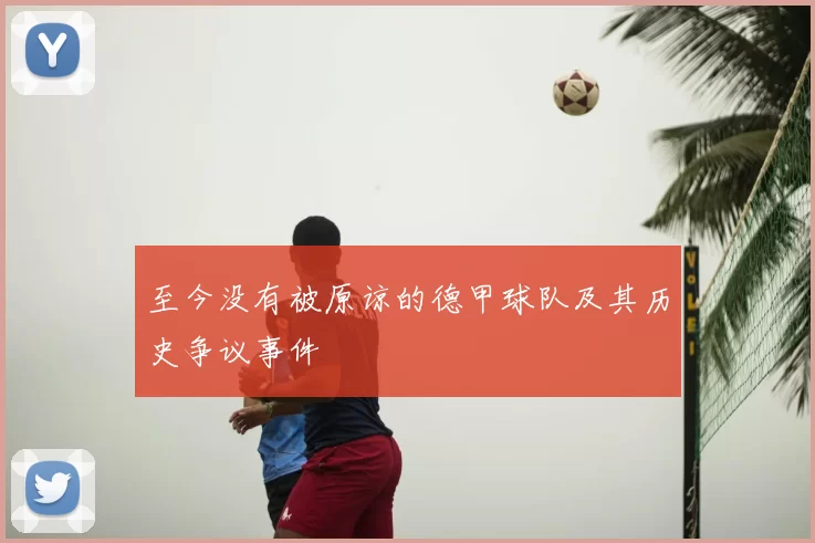 至今没有被原谅的德甲球队及其历史争议事件