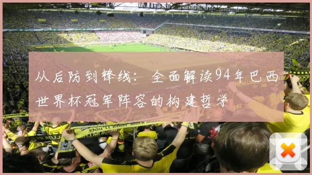 从后防到锋线：全面解读94年巴西世界杯冠军阵容的构建哲学