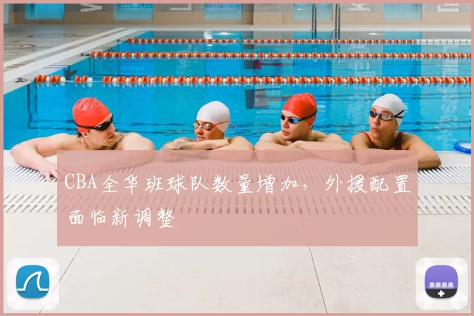 CBA全华班球队数量增加，外援配置面临新调整