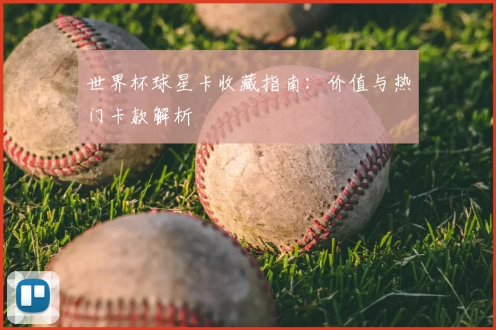 世界杯球星卡收藏指南：价值与热门卡款解析