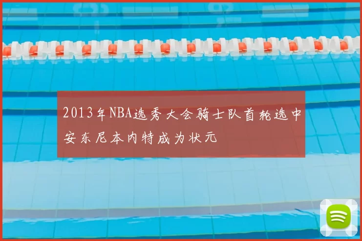 2013年NBA选秀大会骑士队首轮选中安东尼本内特成为状元