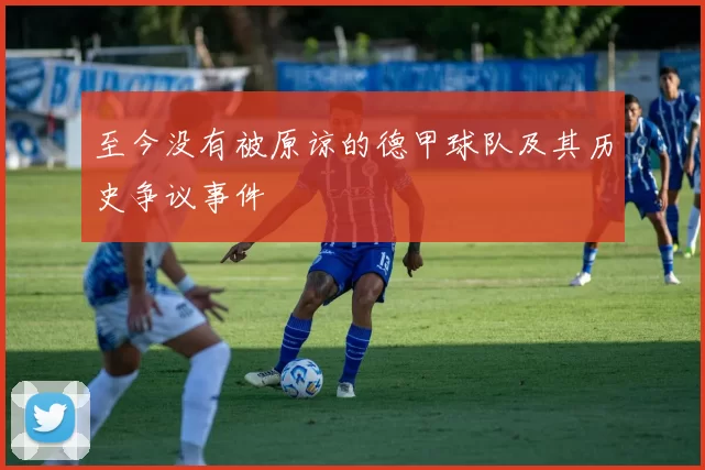 至今没有被原谅的德甲球队及其历史争议事件