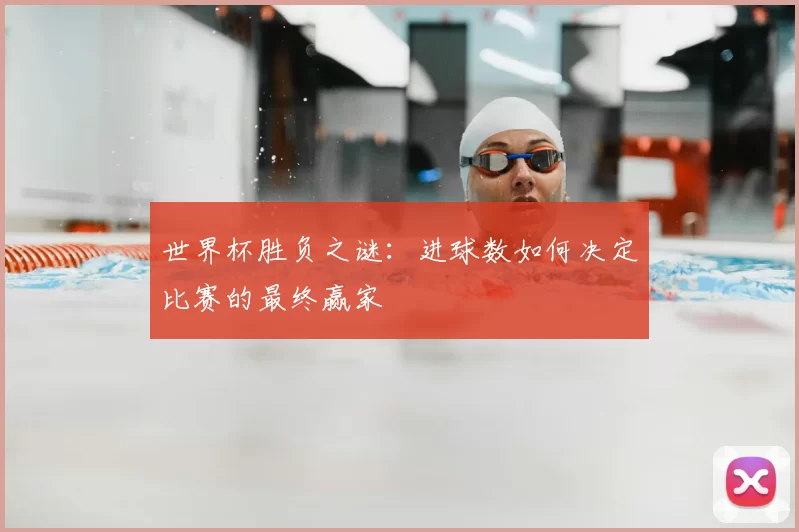 世界杯胜负之谜：进球数如何决定比赛的最终赢家