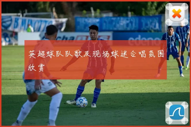 英超球队队歌及现场球迷合唱氛围欣赏