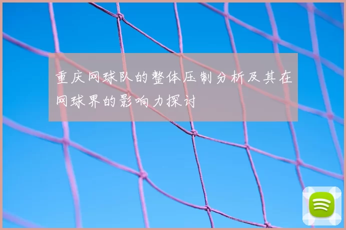 重庆网球队的整体压制分析及其在网球界的影响力探讨