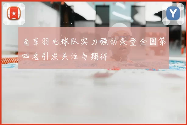 南京羽毛球队实力强劲荣登全国第四名引发关注与期待