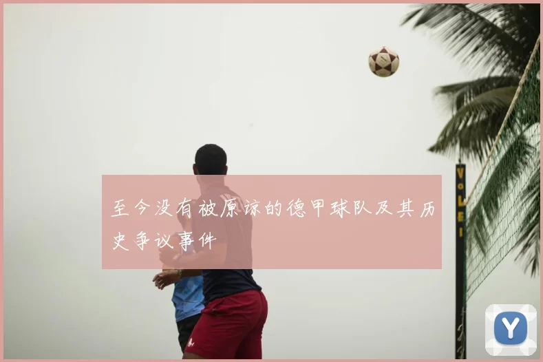 至今没有被原谅的德甲球队及其历史争议事件