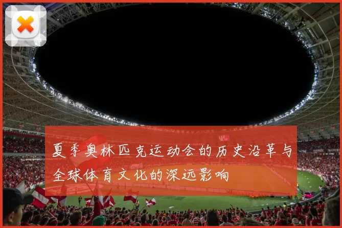 夏季奥林匹克运动会的历史沿革与全球体育文化的深远影响